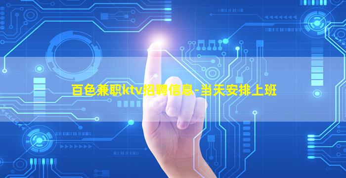 百色兼职ktv招聘信息-当天安排上班